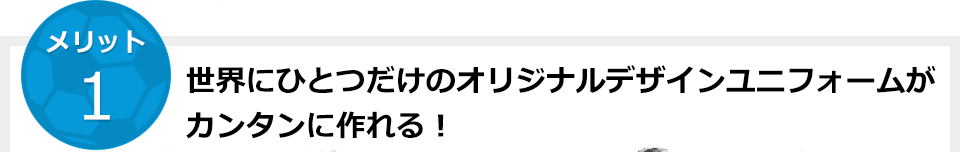 世界にひとつだけのオリジナルデザインユニフォームがカンタンに作れる！