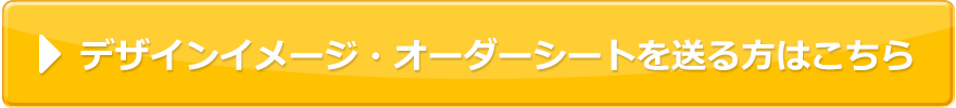 デザインイメージ・オーダーシートを送る方はこちら